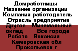 Домработницы › Название организации ­ Компания-работодатель › Отрасль предприятия ­ Другое › Минимальный оклад ­ 1 - Все города Работа » Вакансии   . Кемеровская обл.,Прокопьевск г.